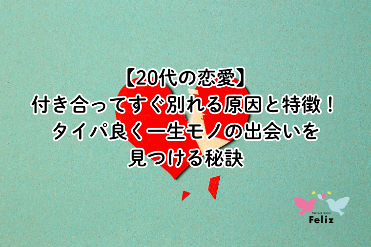 【20代の恋愛】付き合ってすぐ別れる原因と特徴！タイパ良く一生モノの出会いを見つける秘訣