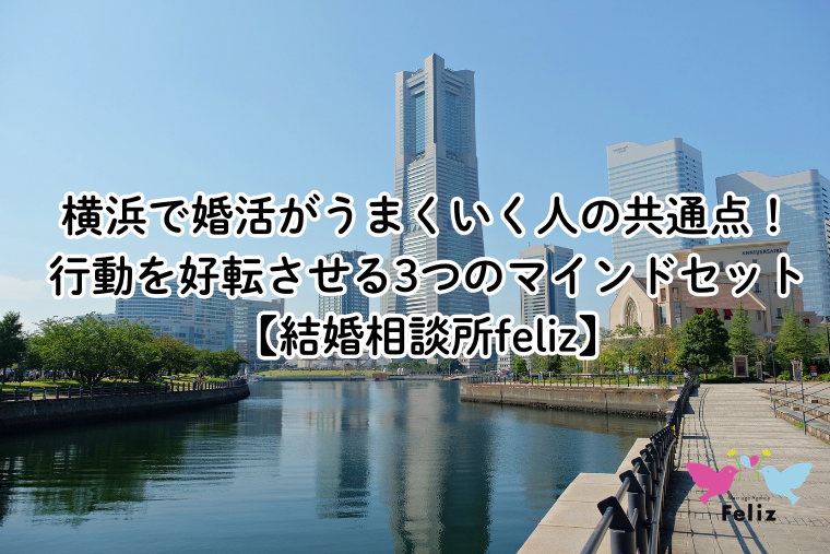 横浜で婚活がうまくいく人の共通点！行動を好転させる3つのマインドセット【結婚相談所feliz】